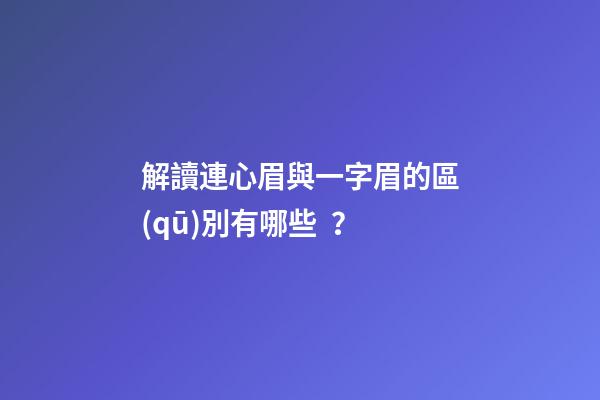 解讀連心眉與一字眉的區(qū)別有哪些？